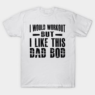 Dad Bod - I would workout but I like this dad bod T-Shirt